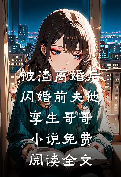 被渣离婚后，闪婚前夫他孪生哥哥小说免费阅读全文