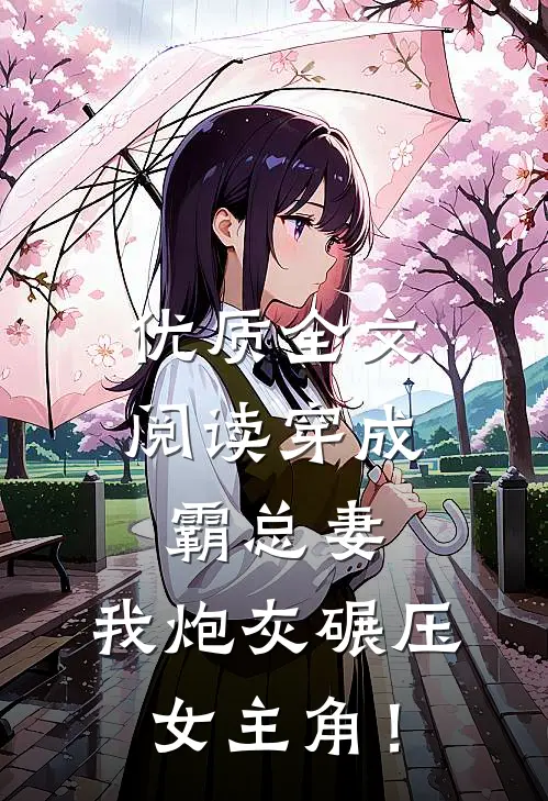 优质全文阅读穿成霸总妻，我炮灰碾压女主角！