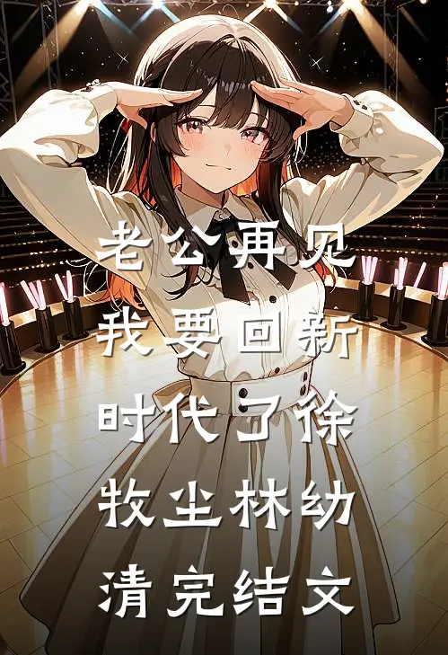 老公再见，我要回新时代了徐牧尘林幼清完结文
