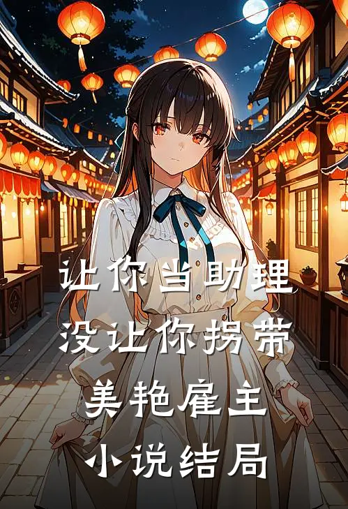让你当助理，没让你拐带美艳雇主小说结局