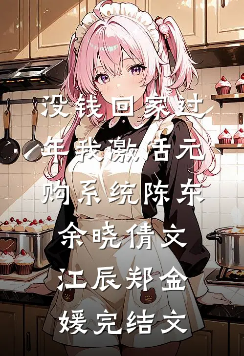 没钱回家过年我激活元购系统陈东余晓倩文江辰郑金媛完结文