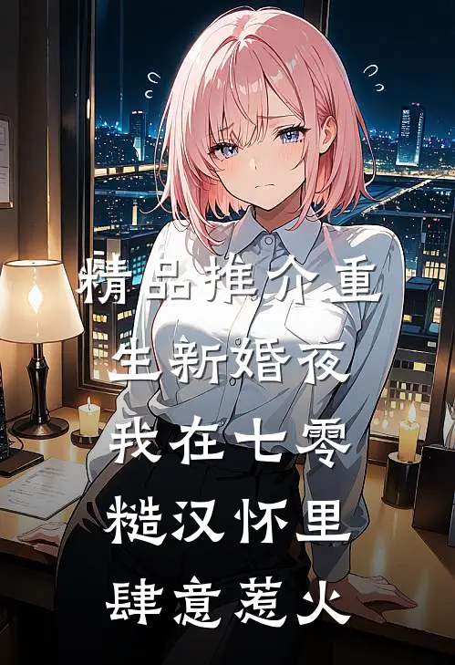 精品推介重生新婚夜，我在七零糙汉怀里肆意惹火