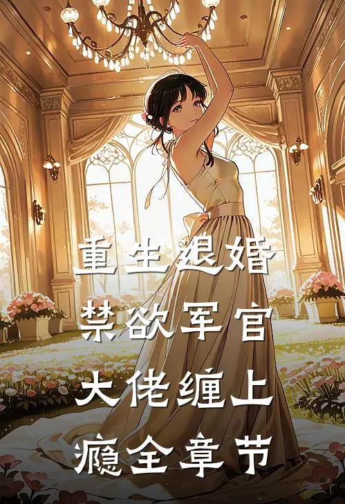 重生退婚，禁欲军官大佬缠上瘾全章节