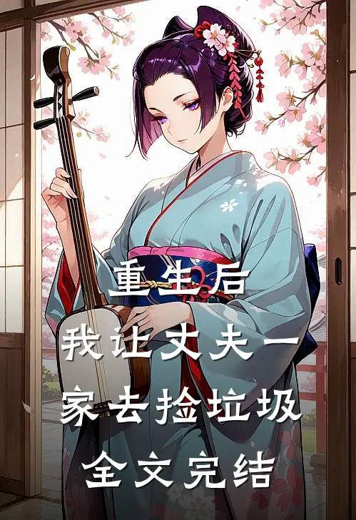 重生后，我让丈夫一家去捡垃圾全文完结