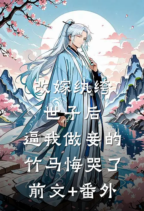 改嫁纨绔世子后，逼我做妾的竹马悔哭了前文+番外