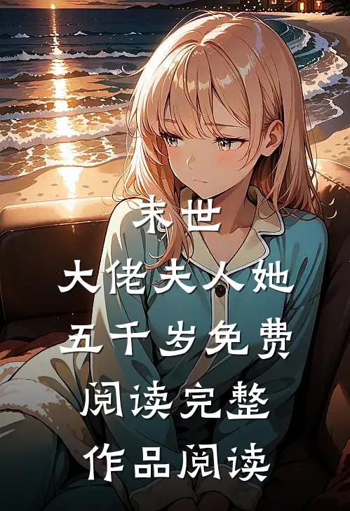 末世:大佬夫人她五千岁免费阅读完整作品阅读