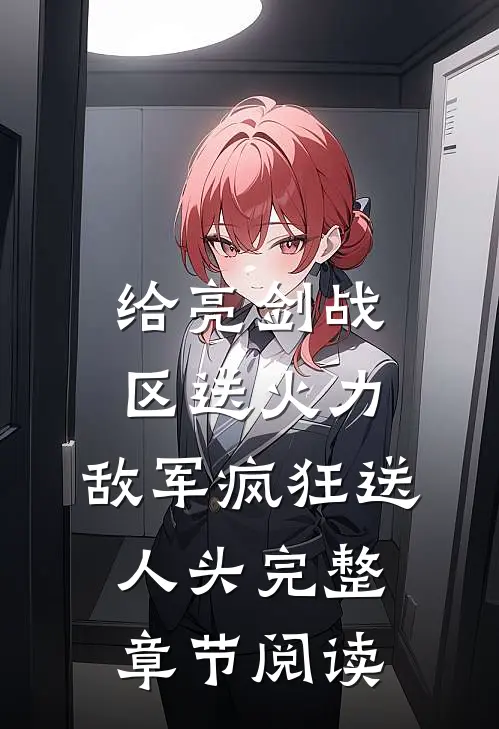 给亮剑战区送火力，敌军疯狂送人头完整章节阅读