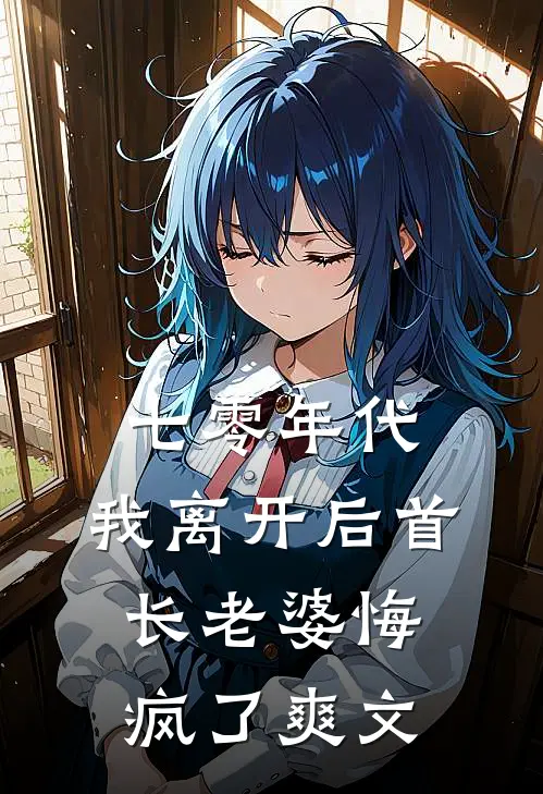 七零年代，我离开后首长老婆悔疯了爽文