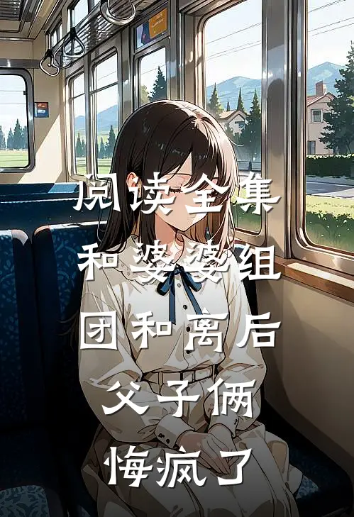阅读全集和婆婆组团和离后，父子俩悔疯了