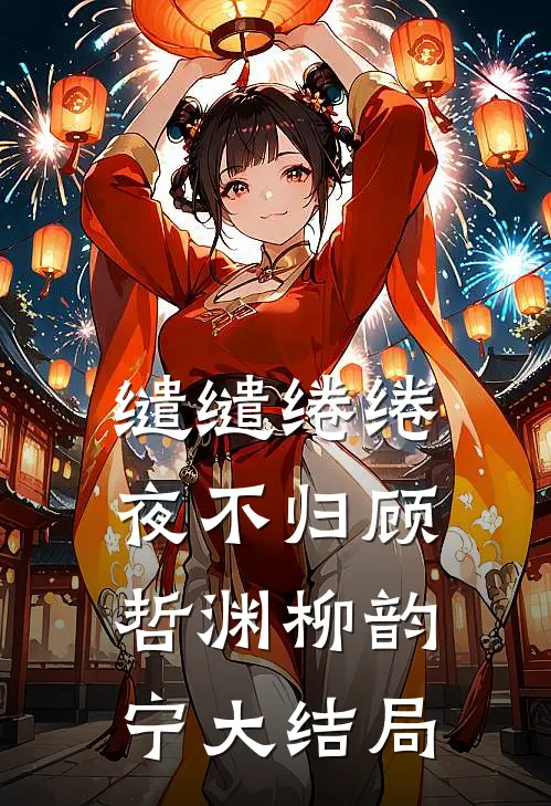 缱缱绻绻，夜不归顾哲渊柳韵宁大结局
