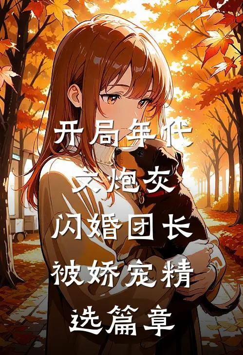 开局年代文炮灰，闪婚团长被娇宠精选篇章