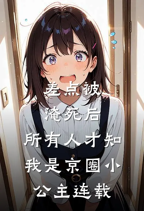 差点被淹死后，所有人才知我是京圈小公主连载