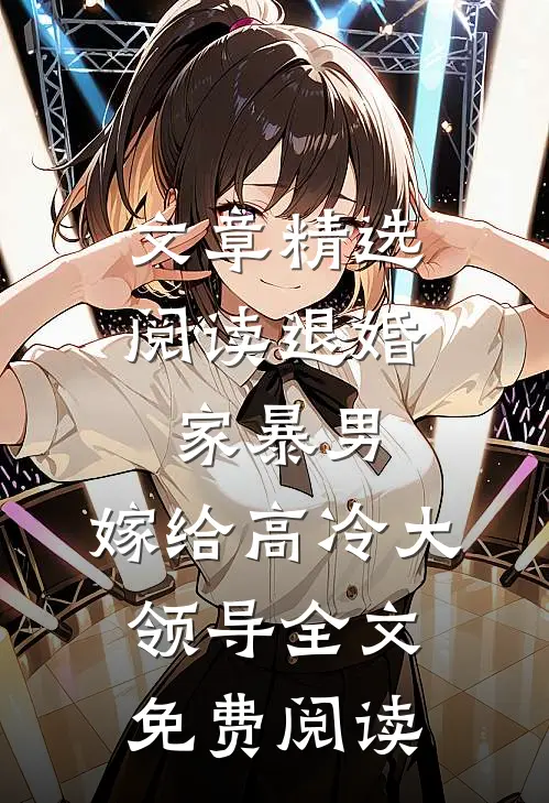 文章精选阅读退婚家暴男,嫁给高冷大领导全文免费阅读