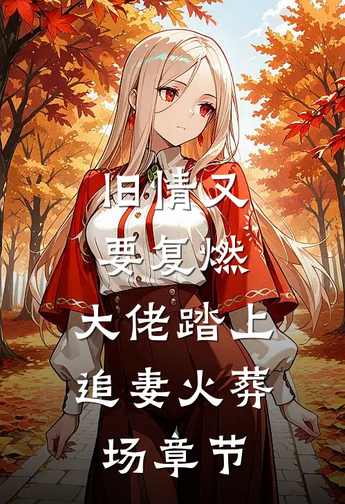 旧情又要复燃，大佬踏上追妻火葬场章节