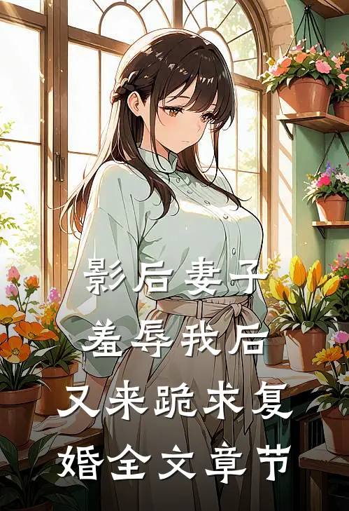 影后妻子羞辱我后，又来跪求复婚全文章节