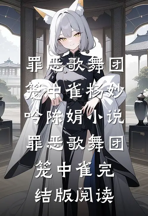 罪恶歌舞团：笼中雀杨妙吟陈娟小说_罪恶歌舞团：笼中雀完结版阅读
