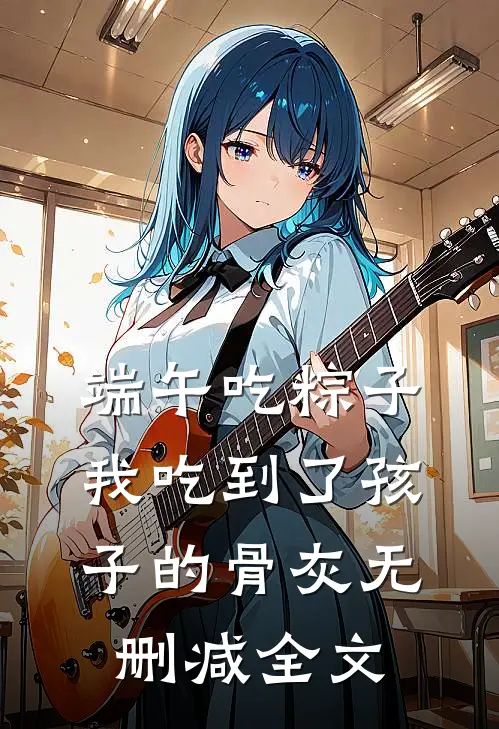 端午吃粽子，我吃到了孩子的骨灰无删减全文