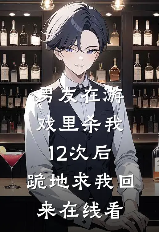 男友在游戏里杀我12次后，跪地求我回来在线看