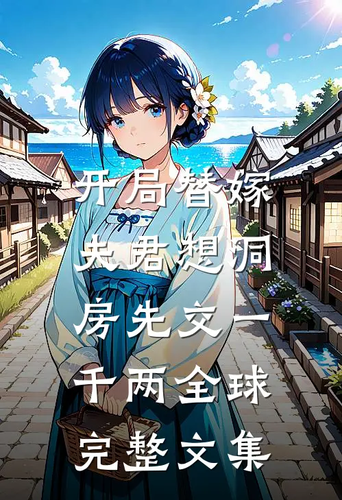 开局替嫁，夫君想洞房先交一千两全球完整文集