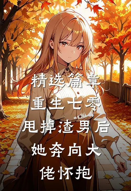 精选篇章重生七零：甩掉渣男后，她奔向大佬怀抱