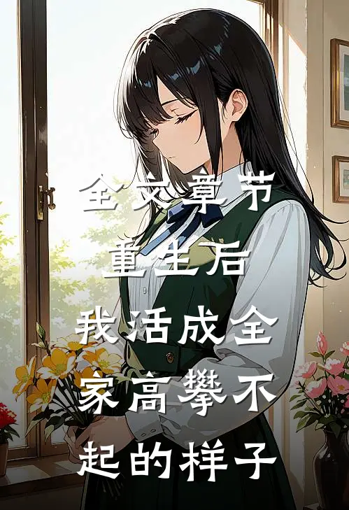 全文章节重生后，我活成全家高攀不起的样子