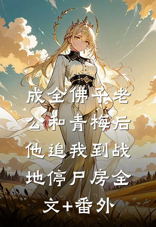 成全佛子老公和青梅后，他追我到战地停尸房全文+番外