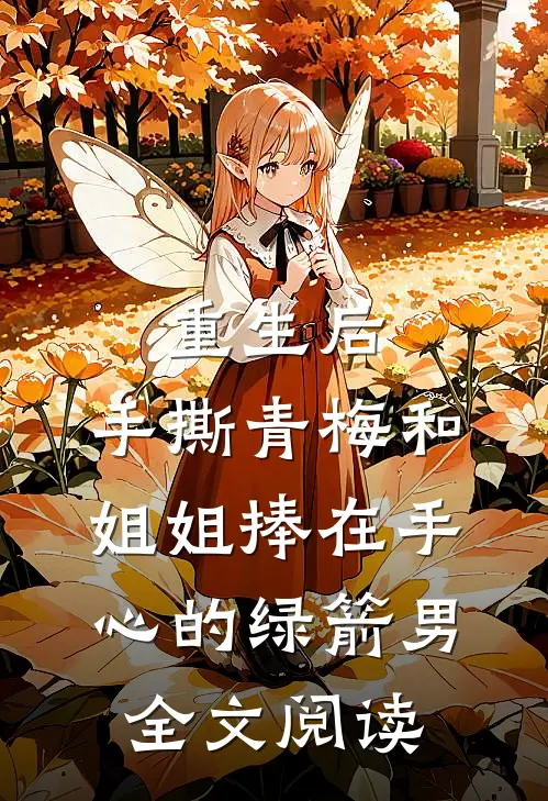 重生后，手撕青梅和姐姐捧在手心的绿箭男全文阅读