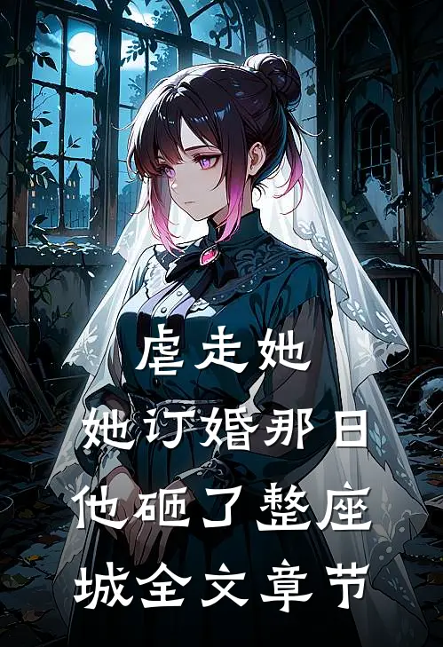 虐走她，她订婚那日他砸了整座城全文章节