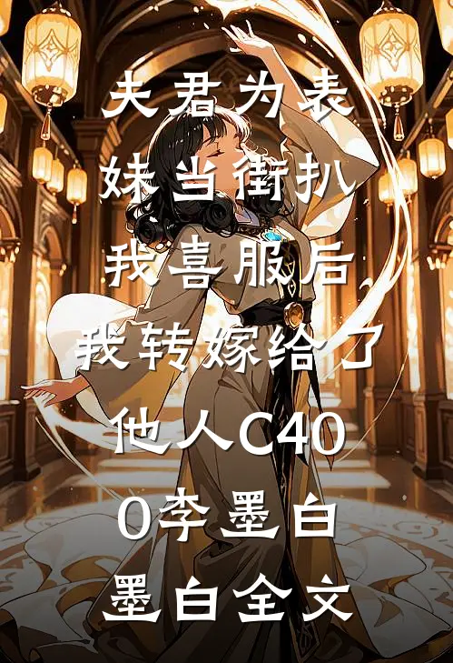 夫君为表妹当街扒我喜服后，我转嫁给了他人C400李墨白墨白全文