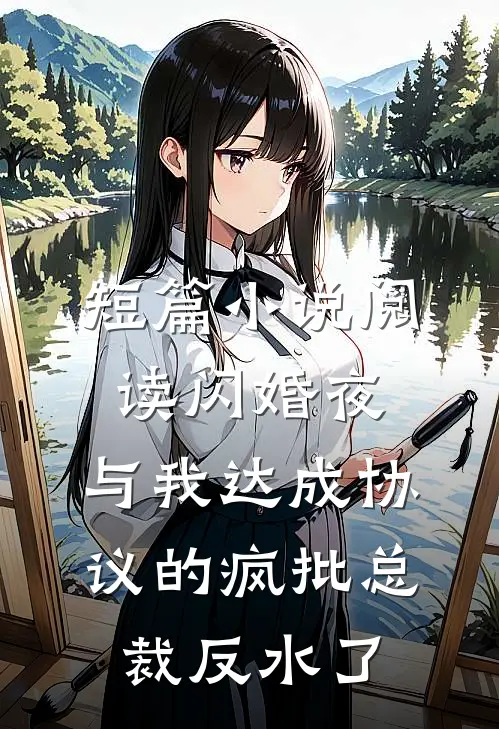 短篇小说阅读闪婚夜，与我达成协议的疯批总裁反水了