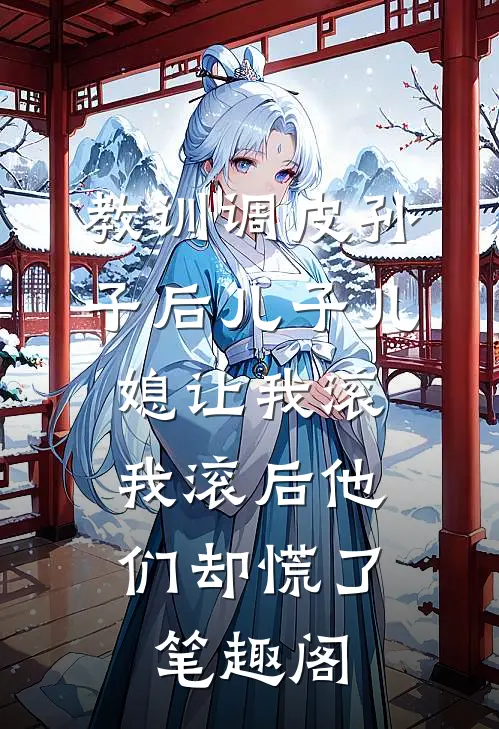 教训调皮孙子后儿子儿媳让我滚，我滚后他们却慌了笔趣阁