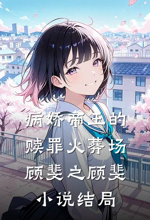 病娇帝王的赎罪火葬场顾斐之顾斐小说结局