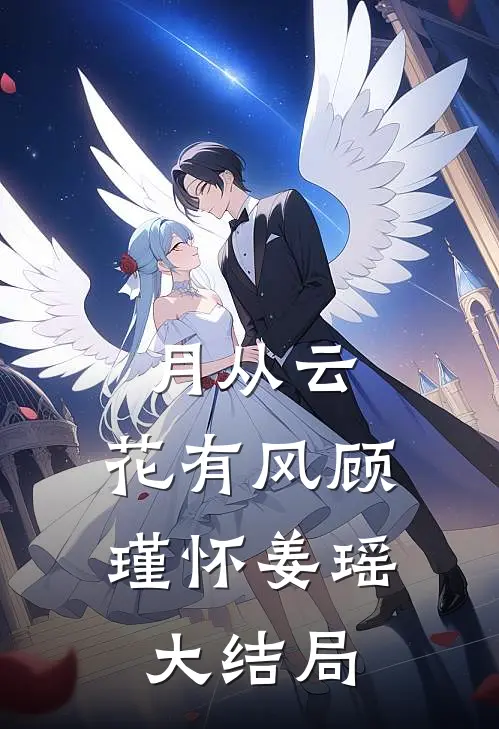 月从云，花有风顾瑾怀姜瑶大结局