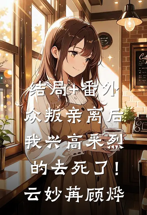 结局+番外众叛亲离后，我兴高采烈的去死了！云妙苒顾烨