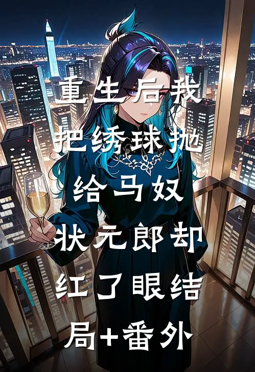 重生后我把绣球抛给马奴，状元郎却红了眼结局+番外