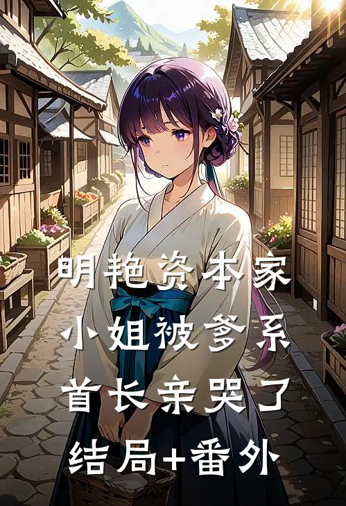 明艳资本家小姐被爹系首长亲哭了结局+番外