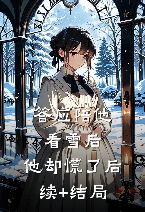 答应陪他看雪后，他却慌了后续+结局