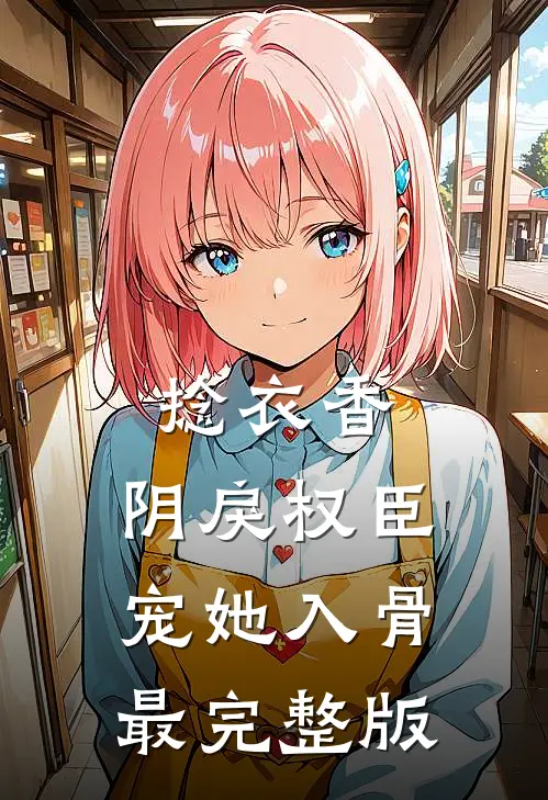 捻衣香：阴戾权臣宠她入骨最完整版
