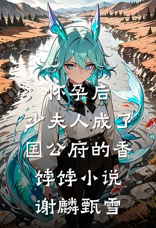 怀孕后，少夫人成了国公府的香饽饽小说谢麟甄雪