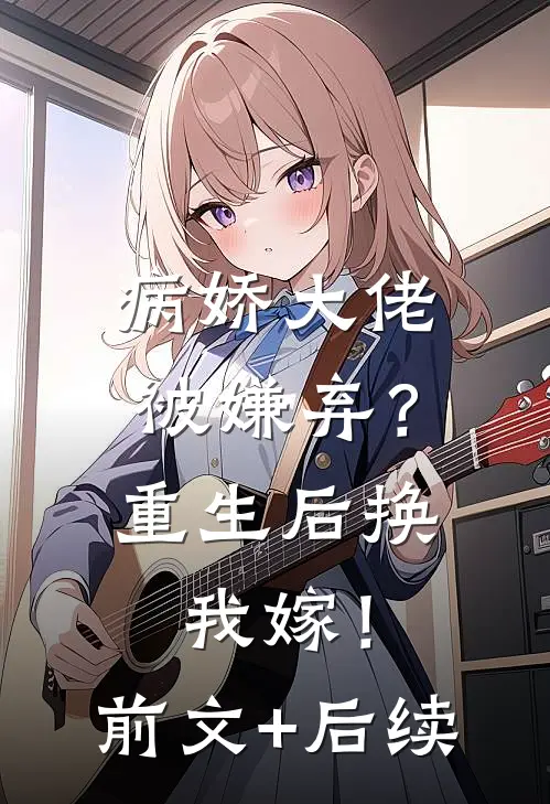 病娇大佬被嫌弃？重生后换我嫁！前文+后续