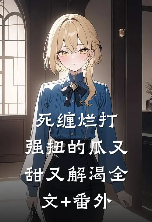 死缠烂打，强扭的瓜又甜又解渴全文+番外