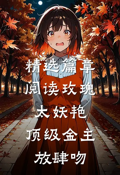 精选篇章阅读玫瑰太妖艳，顶级金主放肆吻