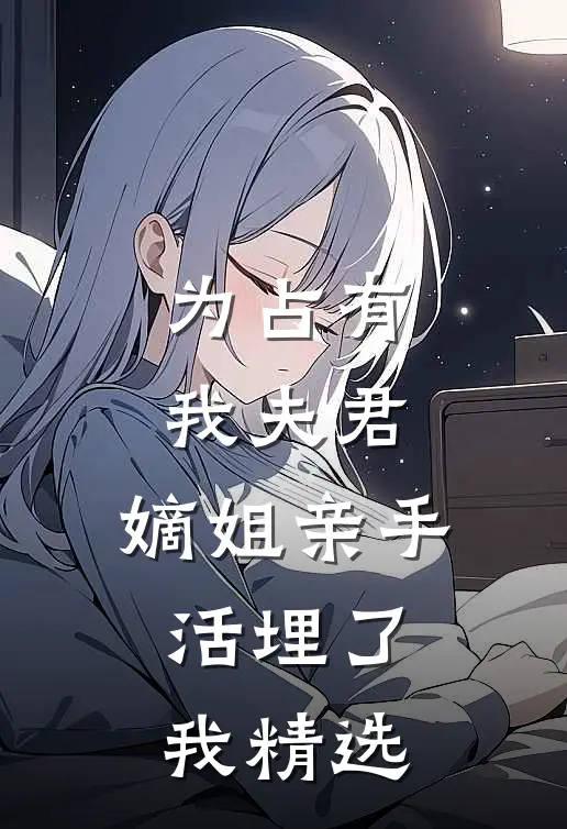 为占有我夫君，嫡姐亲手活埋了我精选
