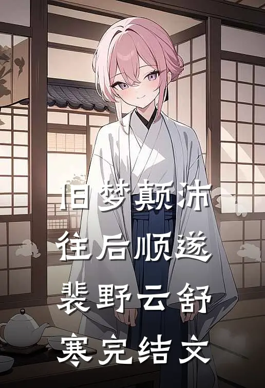 旧梦颠沛，往后顺遂裴野云舒寒完结文
