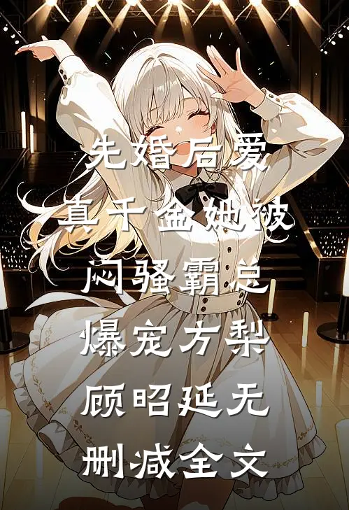 先婚后爱：真千金她被闷骚霸总爆宠方梨顾昭延无删减全文