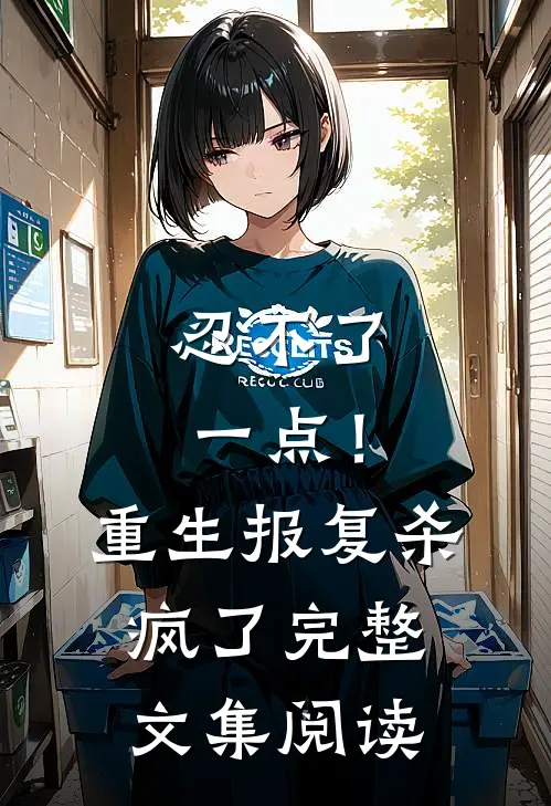 忍不了一点！重生报复杀疯了完整文集阅读
