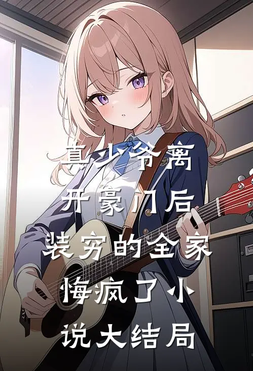 真少爷离开豪门后，装穷的全家悔疯了小说大结局