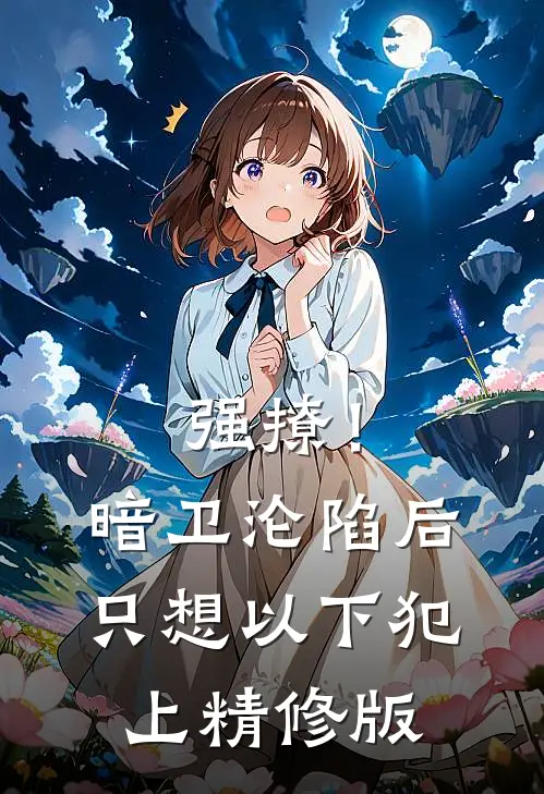 强撩！暗卫沦陷后，只想以下犯上精修版