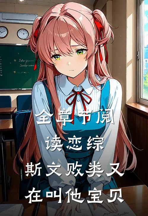 全章节阅读恋综：斯文败类又在叫他宝贝
