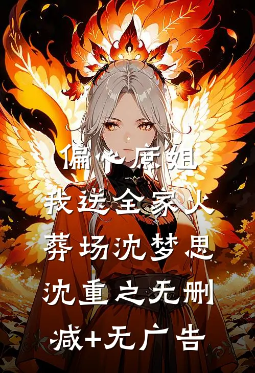 偏心庶姐，我送全家火葬场沈梦思沈重之无删减+无广告